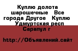 Куплю долота шарошечные - Все города Другое » Куплю   . Удмуртская респ.,Сарапул г.